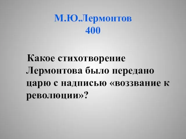 М.Ю.Лермонтов 400 Какое стихотворение Лермонтова было передано царю с надписью «воззвание к революции»?