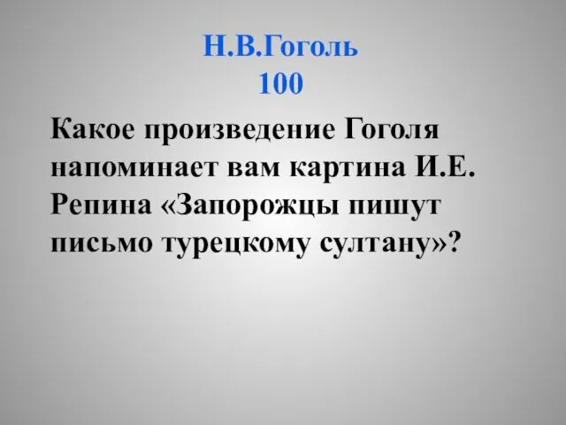 Н.В.Гоголь 100 Какое произведение Гоголя напоминает вам картина И.Е.Репина «Запорожцы пишут письмо турецкому султану»?