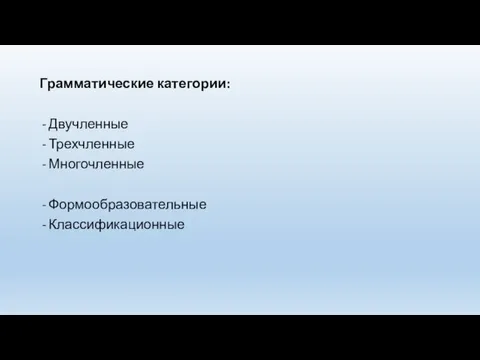 Грамматические категории: Двучленные Трехчленные Многочленные Формообразовательные Классификационные