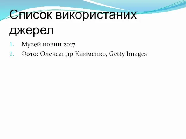 Список використаних джерел Музей новин 2017 Фото: Олександр Клименко, Getty Images