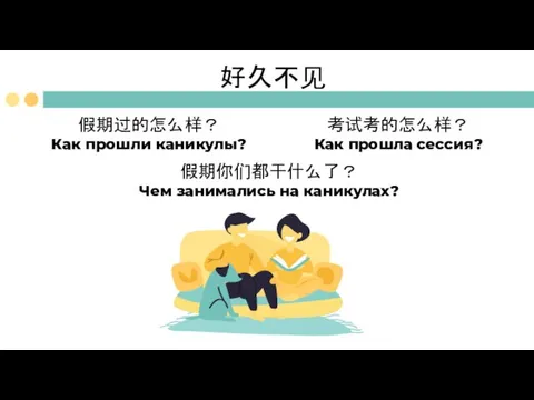 假期你们都干什么了？ Чем занимались на каникулах? 考试考的怎么样？ Как прошла сессия? 好久不见 假期过的怎么样？ Как прошли каникулы?