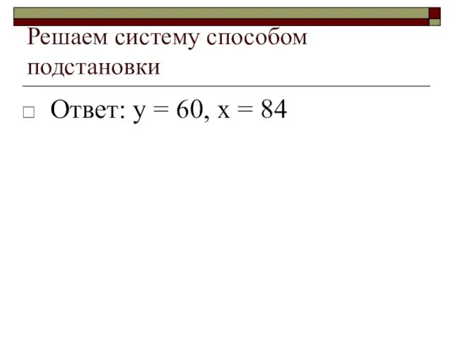 Решаем систему способом подстановки Ответ: у = 60, х = 84