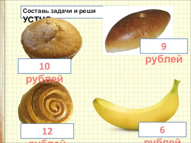 Составь задачи и реши УСТНО. 10 рублей 9 рублей 6 рублей 12 рублей