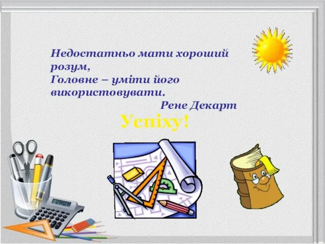 Успіху! Недостатньо мати хороший розум, Головне – уміти його використовувати. Рене Декарт