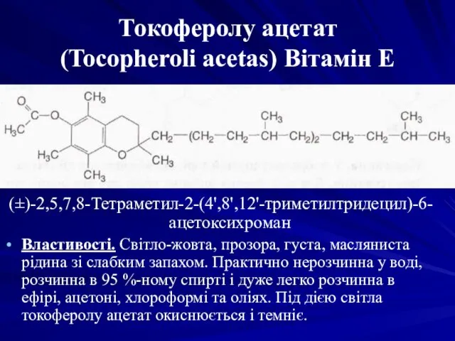Токоферолу ацетат (Tocopheroli acetas) Вітамін Е (±)-2,5,7,8-Тетраметил-2-(4',8',12'-триметилтридецил)-6-ацетоксихроман Властивості. Світло-жовта, прозора, густа, масляниста рідина