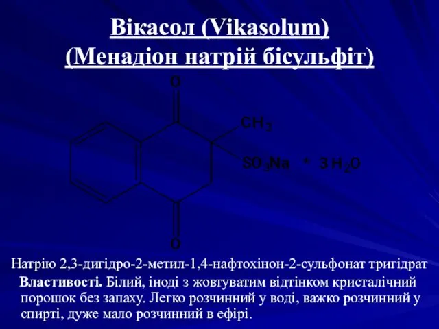 Вікасол (Vikasolum) (Менадіон натрій бісульфіт) Натрію 2,3-дигідро-2-метил-1,4-нафтохінон-2-сульфонат тригідрат Властивості. Білий, іноді з жовтуватим