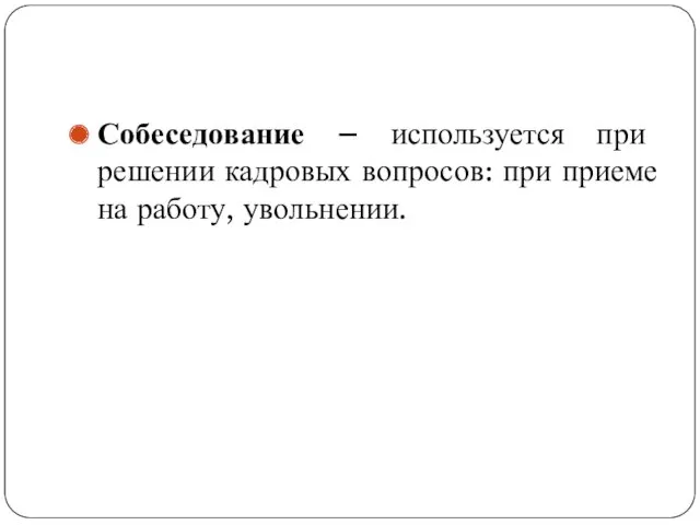 Собеседование – используется при решении кадровых вопросов: при приеме на работу, увольнении.