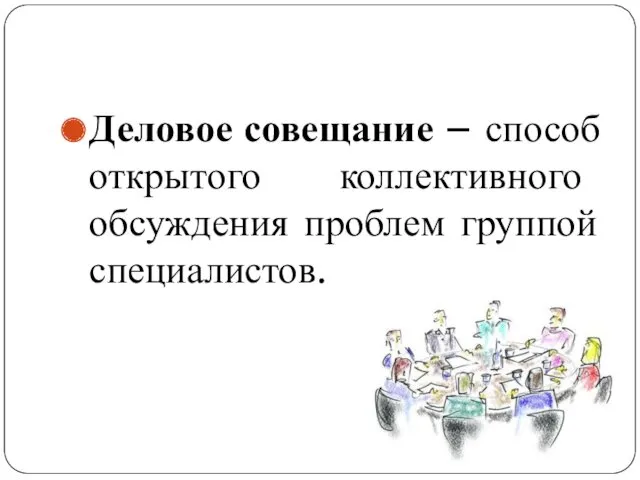 Деловое совещание – способ открытого коллективного обсуждения проблем группой специалистов.