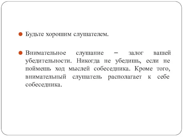 Будьте хорошим слушателем. Внимательное слушание – залог вашей убедительности. Никогда