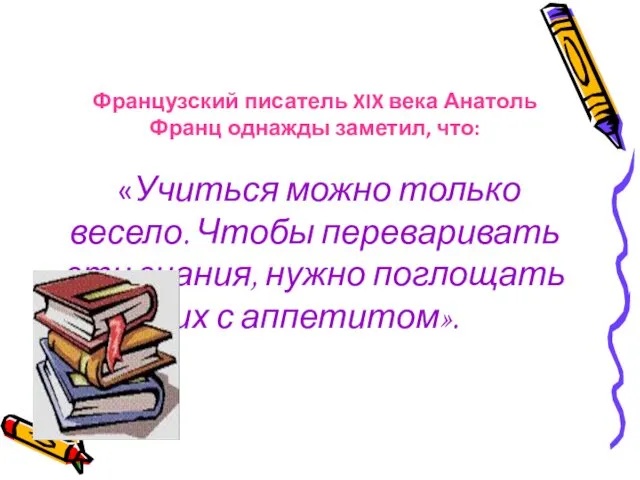 Французский писатель XIX века Анатоль Франц однажды заметил, что: «Учиться