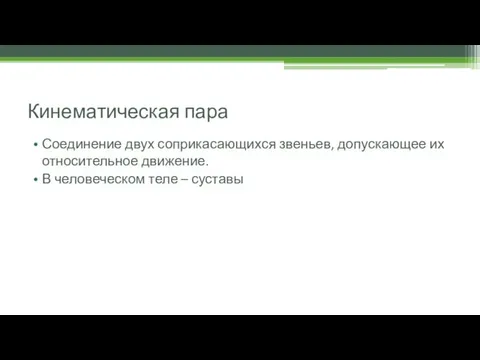 Кинематическая пара Соединение двух соприкасающихся звеньев, допускающее их относительное движение. В человеческом теле – суставы