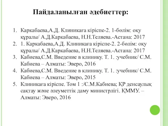 Пайдаланылған әдебиеттер: Каркабаева,А.Д. Клиникаға кіріспе-2. 1-бөлім: оқу құралы/ А.Д.Каркабаева, Н.Н.Теляева.-Астана: