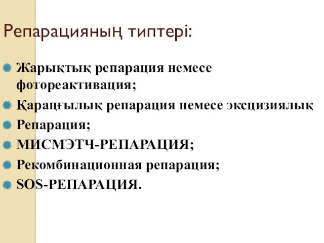 Репарацияның типтері: Жарықтық репарация немесе фотореактивация; Қараңғылық репарация немесе эксцизиялық Репарация; МИСМЭТЧ-РЕПАРАЦИЯ; Рекомбинационная репарация; SOS-РЕПАРАЦИЯ.