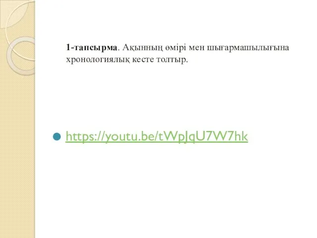 1-тапсырма. Ақынның өмірі мен шығармашылығына хронологиялық кесте толтыр. https://youtu.be/tWpJqU7W7hk