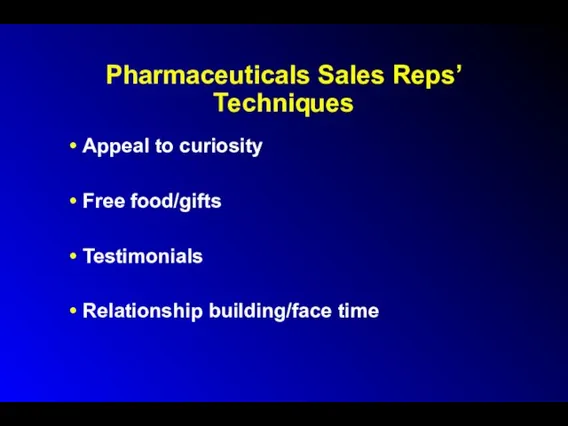 Pharmaceuticals Sales Reps’ Techniques Appeal to curiosity Free food/gifts Testimonials Relationship building/face time