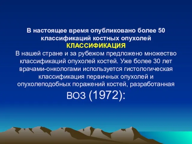 В настоящее время опубликовано более 50 классификаций костных опухолей КЛАССИФИКАЦИЯ