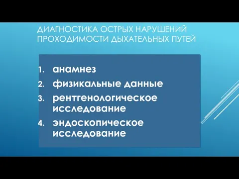 ДИАГНОСТИКА ОСТРЫХ НАРУШЕНИЙ ПРОХОДИМОСТИ ДЫХАТЕЛЬНЫХ ПУТЕЙ анамнез физикальные данные рентгенологическое исследование эндоскопическое исследование