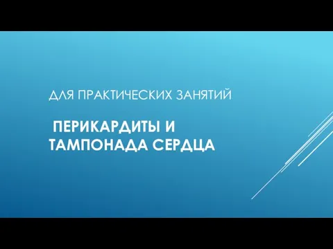 ДЛЯ ПРАКТИЧЕСКИХ ЗАНЯТИЙ ПЕРИКАРДИТЫ И ТАМПОНАДА СЕРДЦА