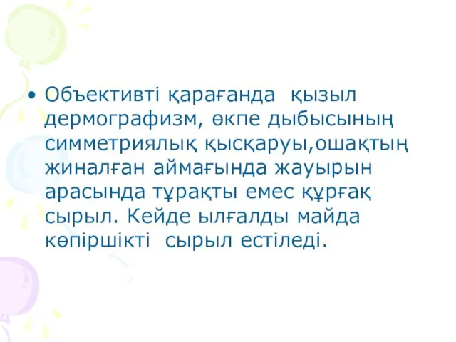 Объективті қарағанда қызыл дермографизм, өкпе дыбысының симметриялық қысқаруы,ошақтың жиналған аймағында