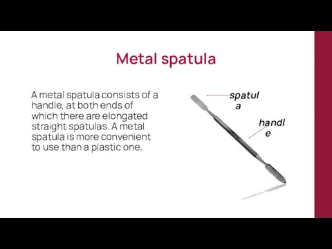 Metal spatula A metal spatula consists of a handle, at