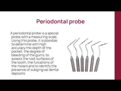 Periodontal probe A periodontal probe is a special probe with