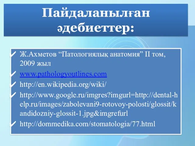 Ж.Ахметов “Патологиялық анатомия” ІІ том, 2009 жыл www.pathologyoutlines.com http://en.wikipedia.org/wiki/ http://www.google.ru/imgres?imgurl=http://dental-help.ru/images/zabolevani9-rotovoy-polosti/glossit/kandidozniy-glossit-1.jpg&imgrefurl http://dommedika.com/stomatologia/77.html Пайдаланылған әдебиеттер: