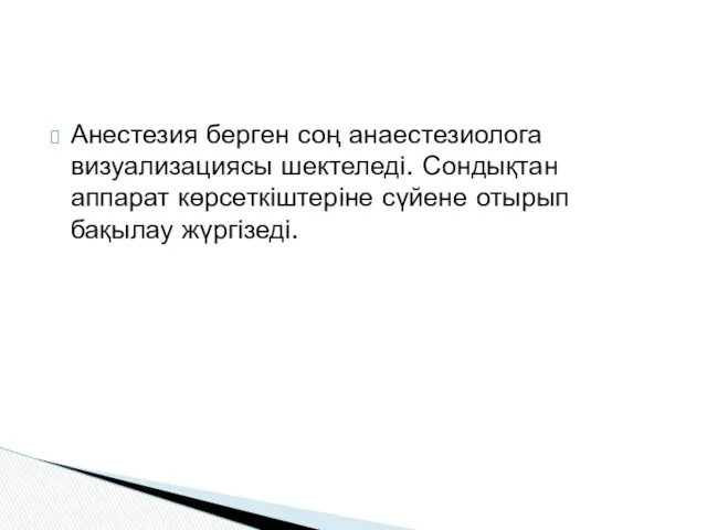 Анестезия берген соң анаестезиолога визуализациясы шектеледі. Сондықтан аппарат көрсеткіштеріне сүйене отырып бақылау жүргізеді.