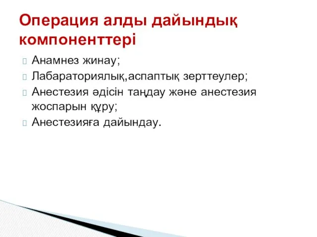 Операция алды дайындық компоненттері Анамнез жинау; Лабараториялық,аспаптық зерттеулер; Анестезия әдісін