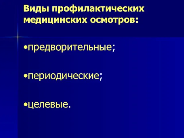 Виды профилактических медицинских осмотров: •предворительные; •периодические; •целевые.