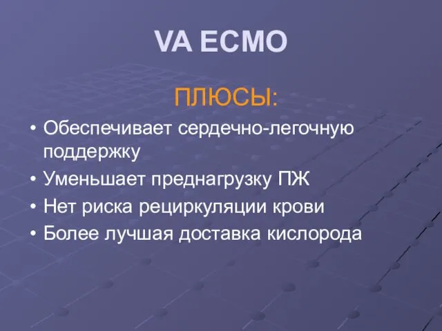 VA ECMO ПЛЮСЫ: Обеспечивает сердечно-легочную поддержку Уменьшает преднагрузку ПЖ Нет