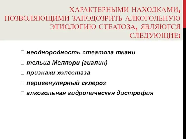 ХАРАКТЕРНЫМИ НАХОДКАМИ, ПОЗВОЛЯЮЩИМИ ЗАПОДОЗРИТЬ АЛКОГОЛЬНУЮ ЭТИОЛОГИЮ СТЕАТОЗА, ЯВЛЯЮТСЯ СЛЕДУЮЩИЕ: 