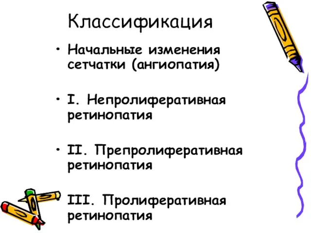 Классификация Начальные изменения сетчатки (ангиопатия) I. Непролиферативная ретинопатия II. Препролиферативная ретинопатия III. Пролиферативная ретинопатия