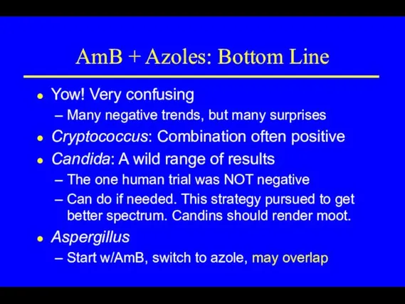 AmB + Azoles: Bottom Line Yow! Very confusing Many negative