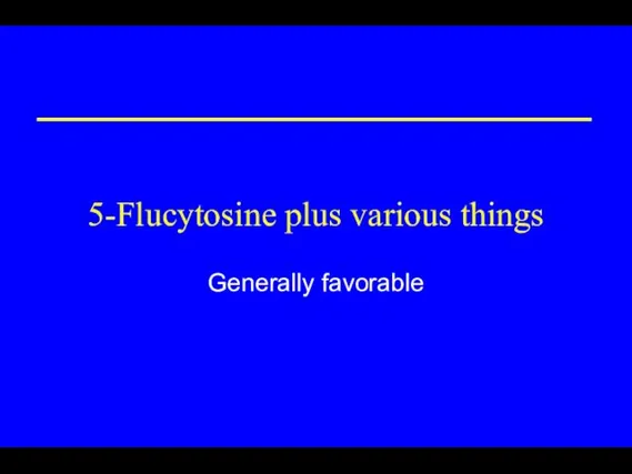 5-Flucytosine plus various things Generally favorable