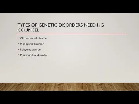 TYPES OF GENETIC DISORDERS NEEDING COUNCEL Chromosomal disorder Monogenic disorder Polygenic disorder Mitochondrial disorder