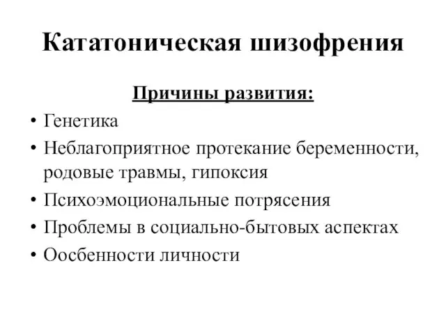 Кататоническая шизофрения Причины развития: Генетика Неблагоприятное протекание беременности, родовые травмы,