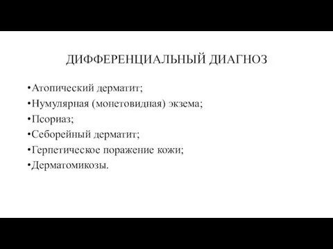 ДИФФЕРЕНЦИАЛЬНЫЙ ДИАГНОЗ Атопический дерматит; Нумулярная (монетовидная) экзема; Псориаз; Себорейный дерматит; Герпетическое поражение кожи; Дерматомикозы.