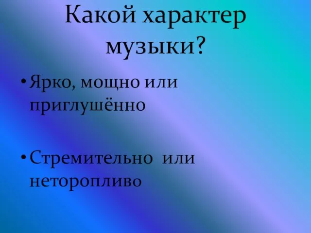 Какой характер музыки? Ярко, мощно или приглушённо Стремительно или неторопливо