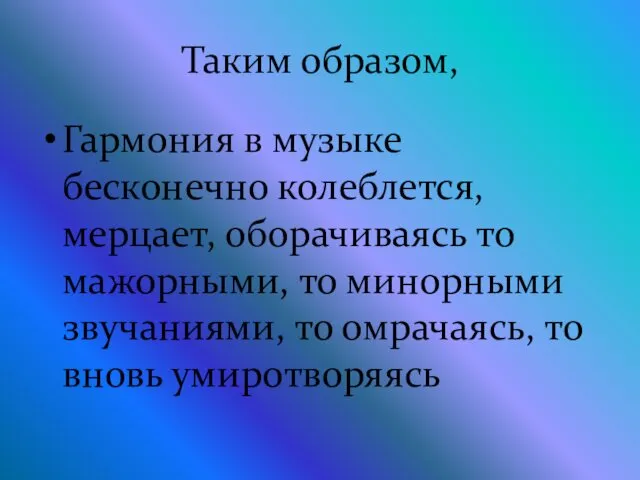 Таким образом, Гармония в музыке бесконечно колеблется, мерцает, оборачиваясь то