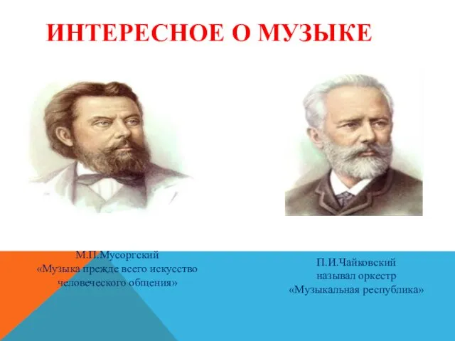 ИНТЕРЕСНОЕ О МУЗЫКЕ М.П.Мусоргский «Музыка прежде всего искусство человеческого общения» П.И.Чайковский называл оркестр «Музыкальная республика»