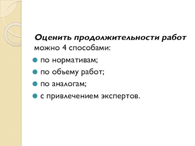 Оценить продолжительности работ можно 4 способами: по нормативам; по объему работ; по аналогам; с привлечением экспертов.