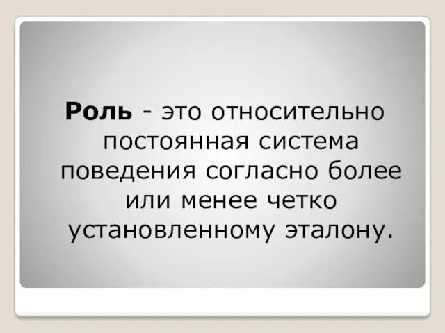 Роль - это относительно постоянная система поведения согласно более или менее четко установленному эталону.