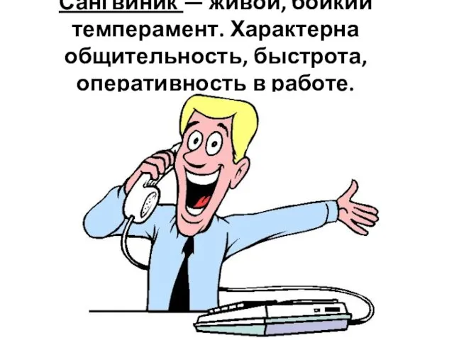 Сангвиник — живой, бойкий темперамент. Характерна общительность, быстрота, оперативность в работе.