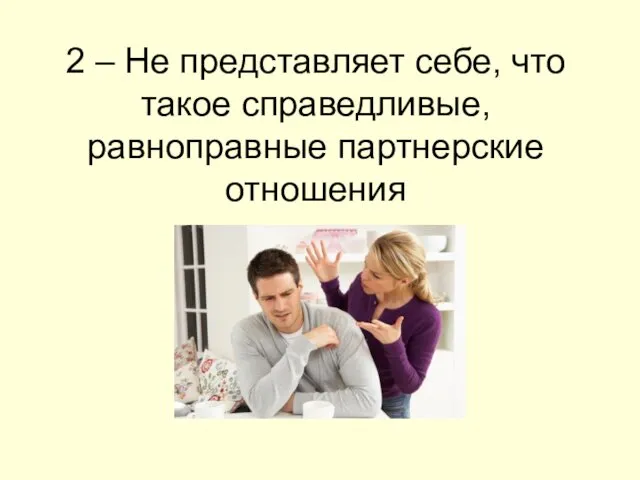 2 – Не представляет себе, что такое справедливые, равноправные партнерские отношения