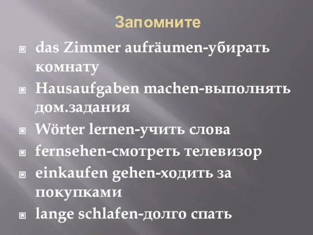 Запомните das Zimmer aufräumen-убирать комнату Hausaufgaben machen-выполнять дом.задания Wörter lernen-учить слова fernsehen-смотреть телевизор