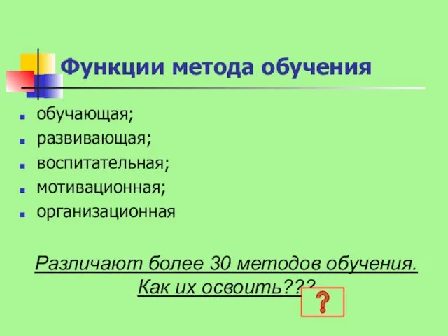 Функции метода обучения обучающая; развивающая; воспитательная; мотивационная; организационная Различают более 30 методов обучения. Как их освоить???