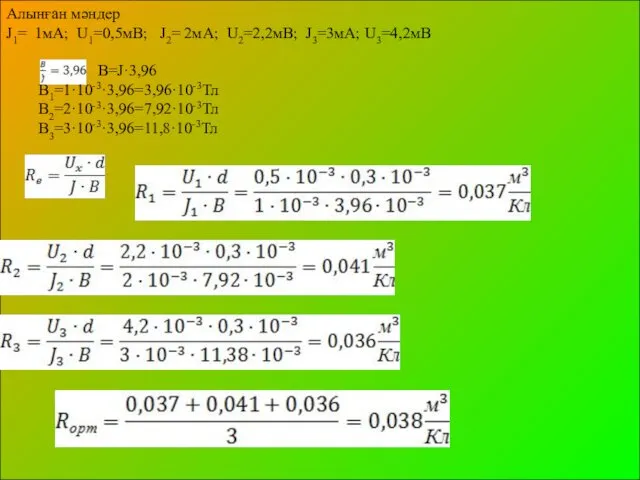 Алынған мәндер J1= 1мА; U1=0,5мВ; J2= 2мА; U2=2,2мВ; J3=3мА; U3=4,2мВ ; B=J·3,96 B1=1·10-3·3,96=3,96·10-3Тл B2=2·10-3·3,96=7,92·10-3Тл B3=3·10-3·3,96=11,8·10-3Тл