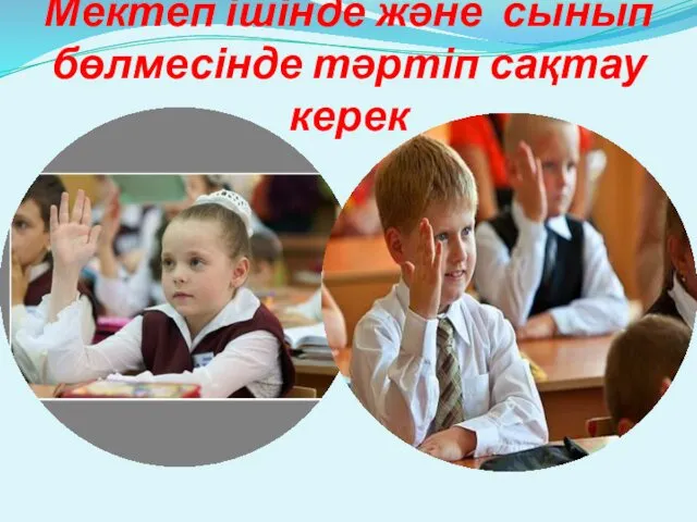 Мектеп ішінде және сынып бөлмесінде тәртіп сақтау керек