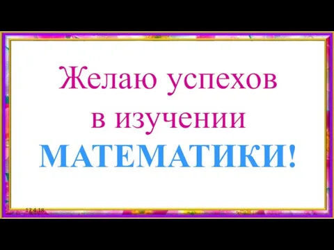 17.4.18 Желаю успехов в изучении МАТЕМАТИКИ!