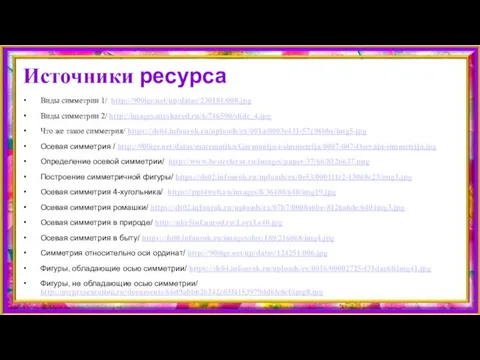 Источники ресурса Виды симметрии 1/ http://900igr.net/up/datas/230181/008.jpg Виды симметрии 2/ http://images.myshared.ru/6/746590/slide_4.jpg